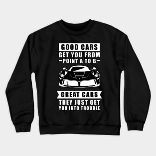 The Good Cars Get You From Point A To B, Great Cars - They Just Get You Into Trouble - Funny Car Quote Crewneck Sweatshirt